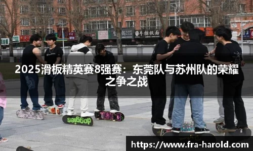 2025滑板精英赛8强赛：东莞队与苏州队的荣耀之争之战