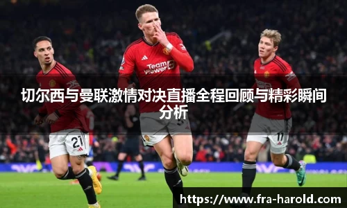 切尔西与曼联激情对决直播全程回顾与精彩瞬间分析